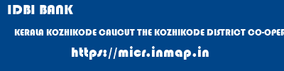 micr code of IDBI BANK KERALA KOZHIKODE CALICUT THE KOZHIKODE DISTRICT CO-OPERATIVE BANK LTD CALICUT MAIN BRANCH IDBI BANK KERALA KOZHIKODE CALICUT THE KOZHIKODE DISTRICT CO-OPERATIVE BANK LTD CALICUT MAIN BRANCH micr code